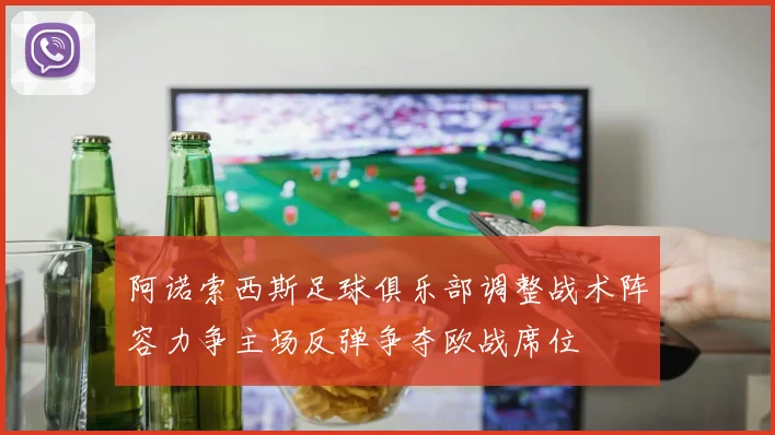 阿诺索西斯足球俱乐部调整战术阵容力争主场反弹争夺欧战席位