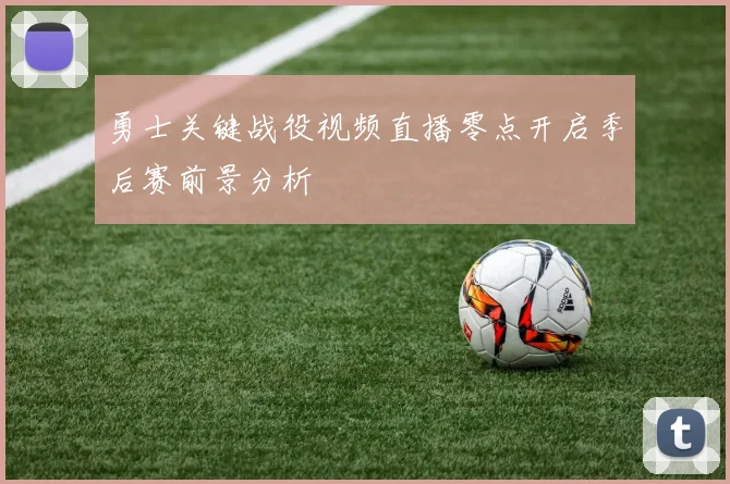 勇士关键战役视频直播零点开启季后赛前景分析