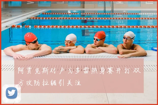阿贾克斯对卢戈多雷热身赛开打 双方攻防拉锯引关注