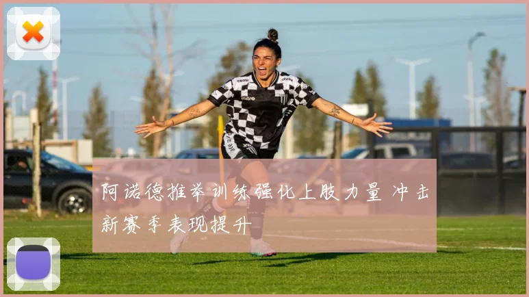 阿诺德推举训练强化上肢力量 冲击新赛季表现提升