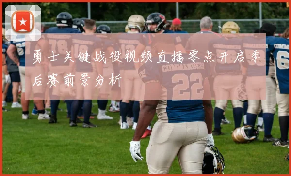 勇士关键战役视频直播零点开启季后赛前景分析