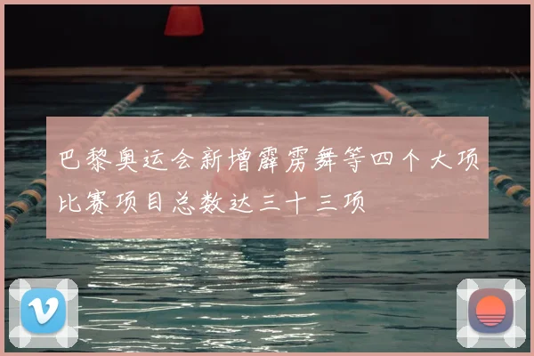 巴黎奥运会新增霹雳舞等四个大项比赛项目总数达三十三项