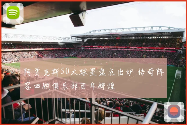 阿贾克斯50大球星盘点出炉 传奇阵容回顾俱乐部百年辉煌