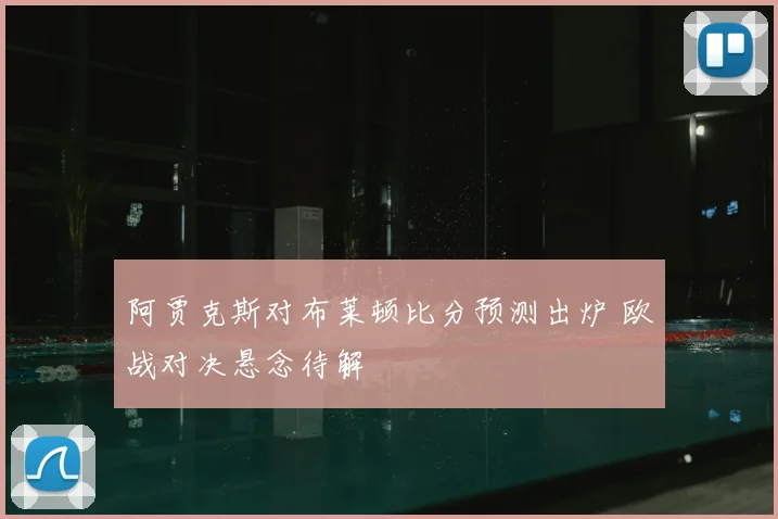 阿贾克斯对布莱顿比分预测出炉 欧战对决悬念待解