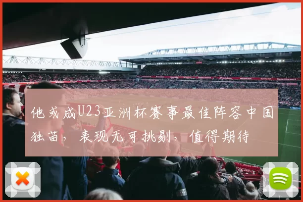 他或成U23亚洲杯赛事最佳阵容中国独苗，表现无可挑剔，值得期待