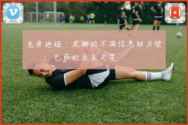 克劳迪娅·皮娜的不满信息助力续约：巴萨的未来之星