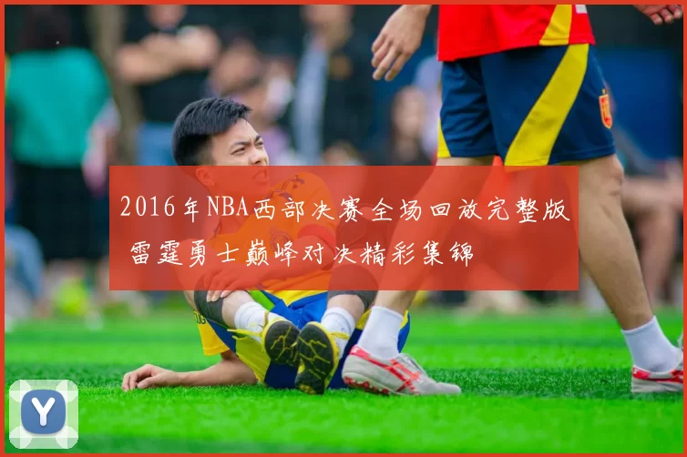 2016年NBA西部决赛全场回放完整版 雷霆勇士巅峰对决精彩集锦