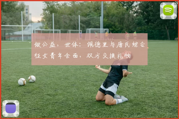 做公益，世体：佩德里与唐氏综合征女青年会面，双方交换礼物
