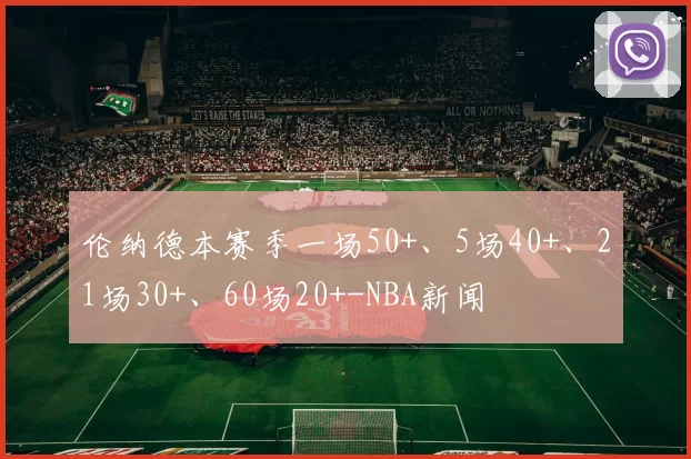 伦纳德本赛季一场50+、5场40+、21场30+、60场20+-NBA新闻