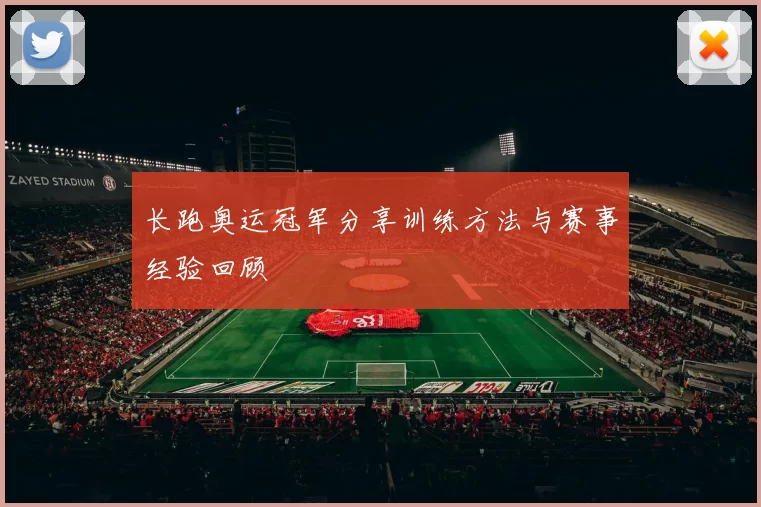 长跑奥运冠军分享训练方法与赛事经验回顾