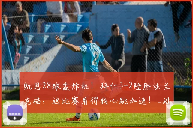 凯恩28球轰炸机！拜仁3-2险胜法兰克福，这比赛看得我心跳加速！_进球_球员_下半场