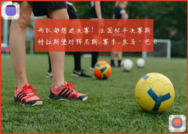 两队都想进决赛！法国杯半决赛斯特拉斯堡对阵尼斯_赛季_朱马·巴赫_黄牌