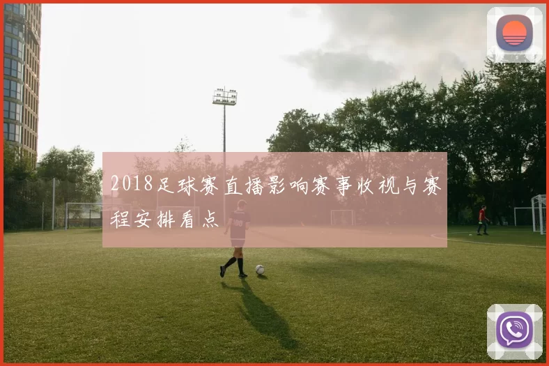 2018足球赛直播影响赛事收视与赛程安排看点