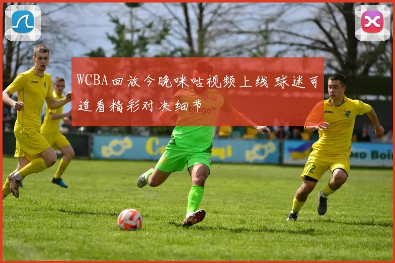 WCBA回放今晚咪咕视频上线 球迷可追看精彩对决细节