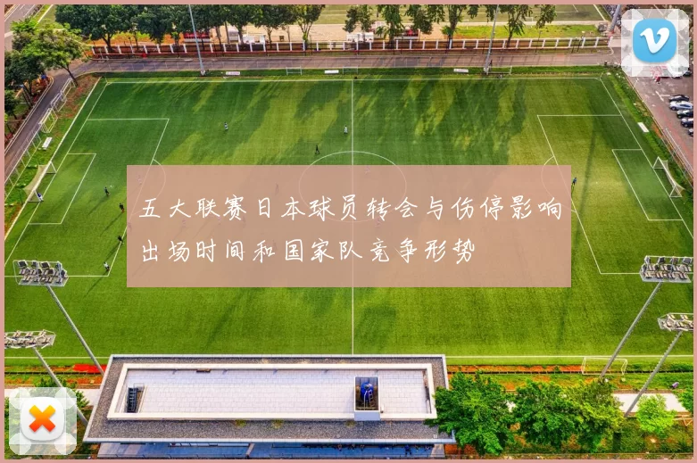 五大联赛日本球员转会与伤停影响出场时间和国家队竞争形势