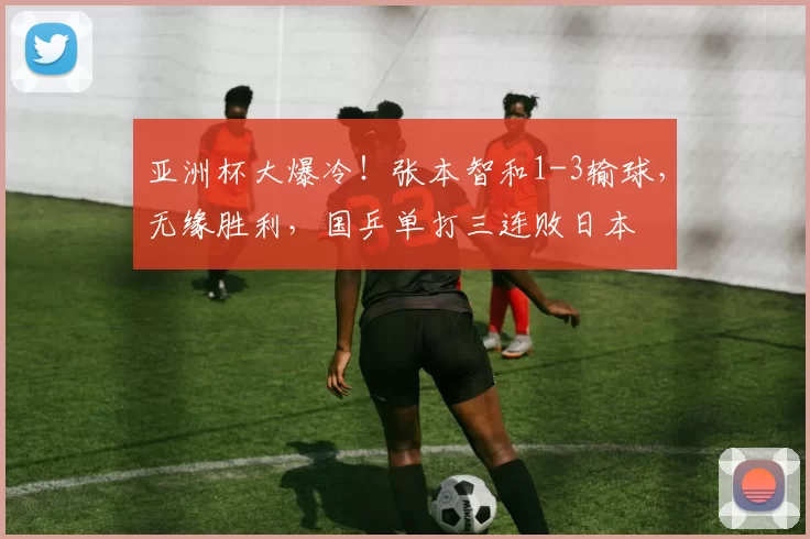 亚洲杯大爆冷！张本智和1-3输球，无缘胜利，国乒单打三连败日本