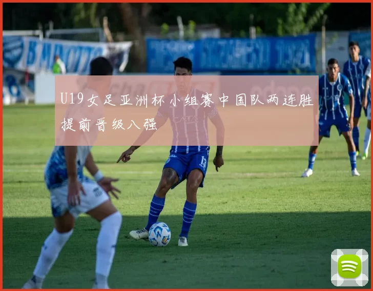 U19女足亚洲杯小组赛中国队两连胜提前晋级八强