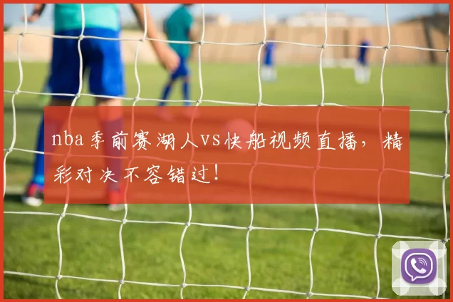 nba季前赛湖人vs快船视频直播，精彩对决不容错过！