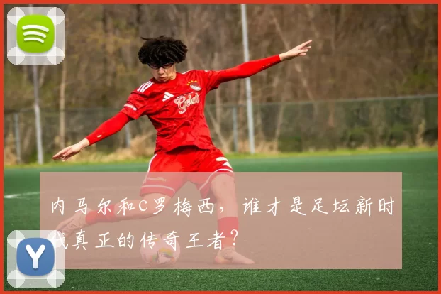 内马尔和c罗梅西，谁才是足坛新时代真正的传奇王者？