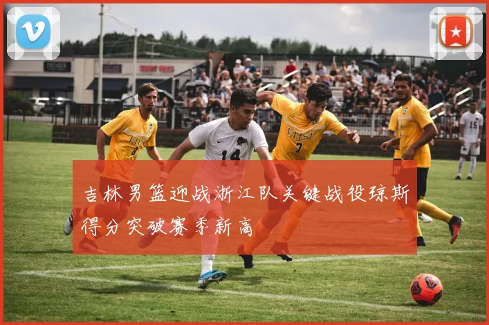 吉林男篮迎战浙江队关键战役琼斯得分突破赛季新高