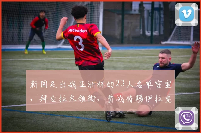 新国足出战亚洲杯的23人名单官宣，拜合拉木领衔，首战将踢伊拉克_朱鹏宇_中国_青年