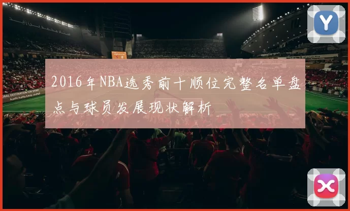 2016年NBA选秀前十顺位完整名单盘点与球员发展现状解析