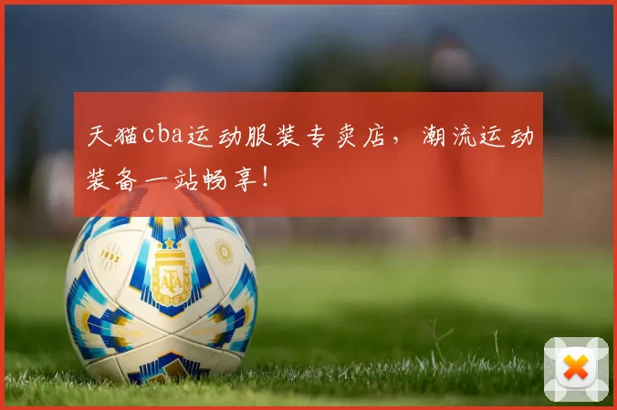 天猫cba运动服装专卖店，潮流运动装备一站畅享！